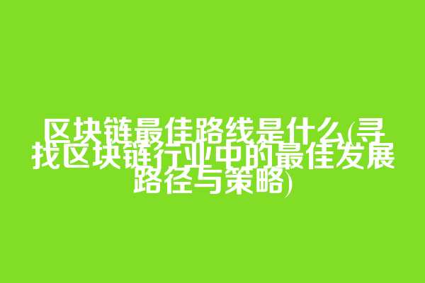 区块链最佳路线是什么(寻找区块链行业中的最佳发展路径与策略)