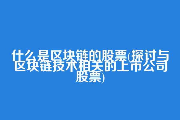 什么是区块链的股票(探讨与区块链技术相关的上市公司股票)