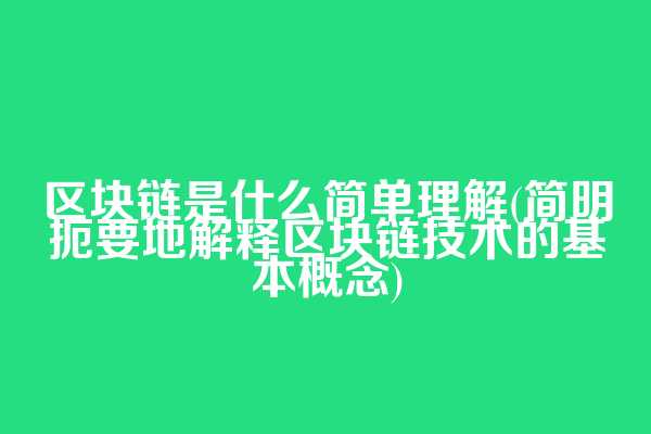 区块链是什么简单理解(简明扼要地解释区块链技术的基本概念)