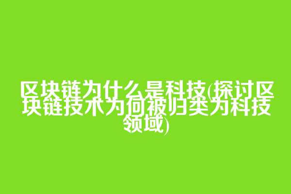区块链为什么是科技(探讨区块链技术为何被归类为科技领域)