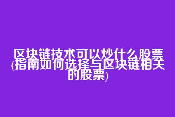 区块链技术可以炒什么股票(指南如何选择与区块链相关的股票)