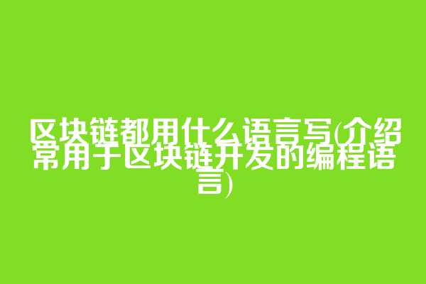 区块链都用什么语言写(介绍常用于区块链开发的编程语言)