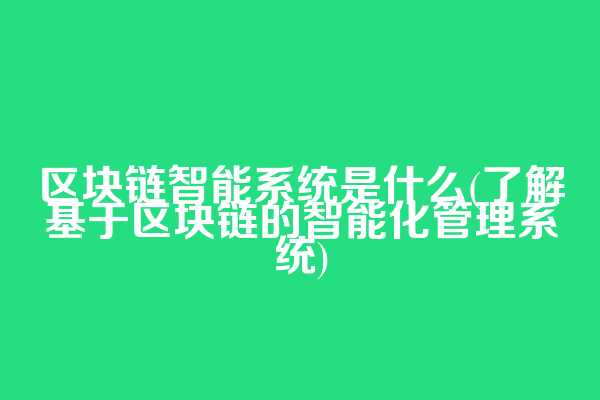 区块链智能系统是什么(了解基于区块链的智能化管理系统)