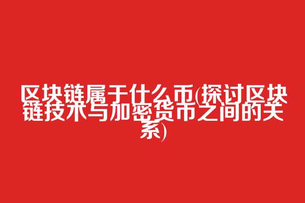 区块链属于什么币(探讨区块链技术与加密货币之间的关系)