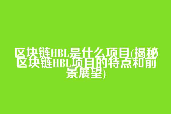 区块链HBL是什么项目(揭秘区块链HBL项目的特点和前景展望)