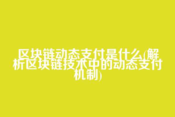 区块链动态支付是什么(解析区块链技术中的动态支付机制)