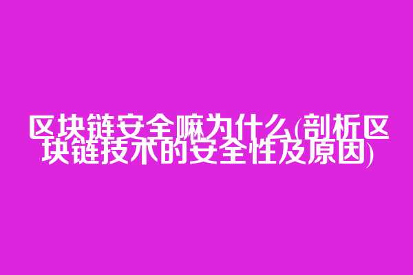 区块链安全嘛为什么(剖析区块链技术的安全性及原因)
