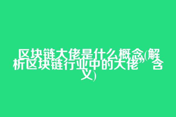 区块链大佬是什么概念(解析区块链行业中的大佬”含义)