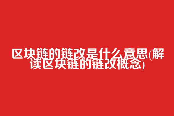 区块链的链改是什么意思(解读区块链的链改概念)