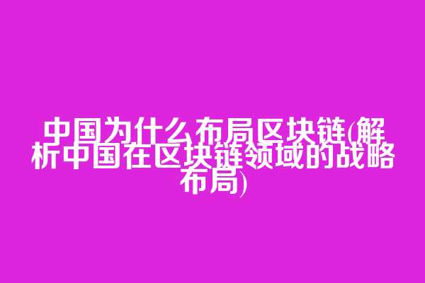 中国为什么布局区块链(解析中国在区块链领域的战略布局)