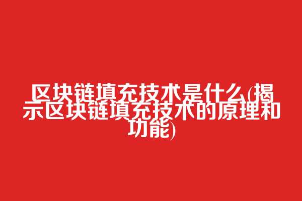 区块链填充技术是什么(揭示区块链填充技术的原理和功能)