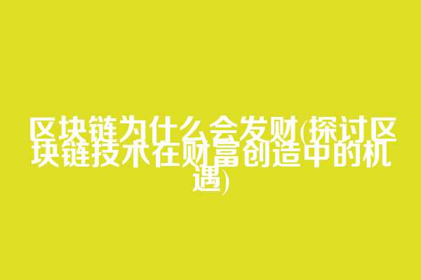 区块链为什么会发财(探讨区块链技术在财富创造中的机遇)