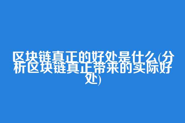 区块链真正的好处是什么(分析区块链真正带来的实际好处)