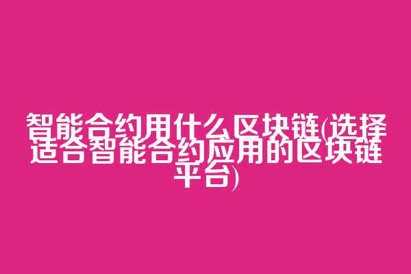 智能合约用什么区块链(选择适合智能合约应用的区块链平台)