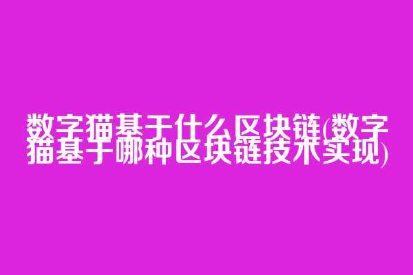 数字猫基于什么区块链(数字猫基于哪种区块链技术实现)