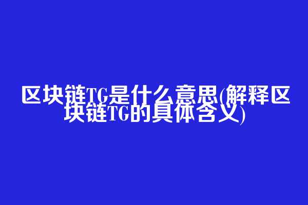 区块链TG是什么意思(解释区块链TG的具体含义)