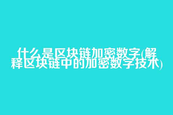 什么是区块链加密数字(解释区块链中的加密数字技术)