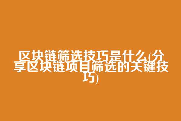 区块链筛选技巧是什么(分享区块链项目筛选的关键技巧)