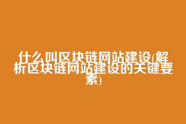 什么叫区块链网站建设(解析区块链网站建设的关键要素)