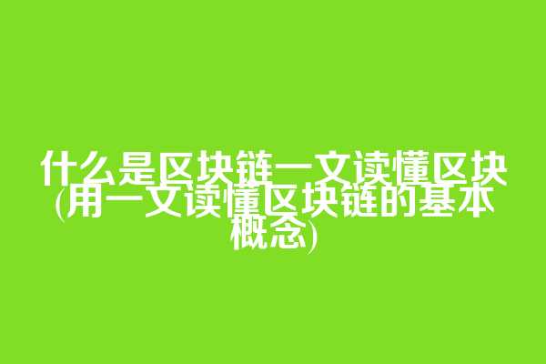 什么是区块链一文读懂区块(用一文读懂区块链的基本概念)  第1张