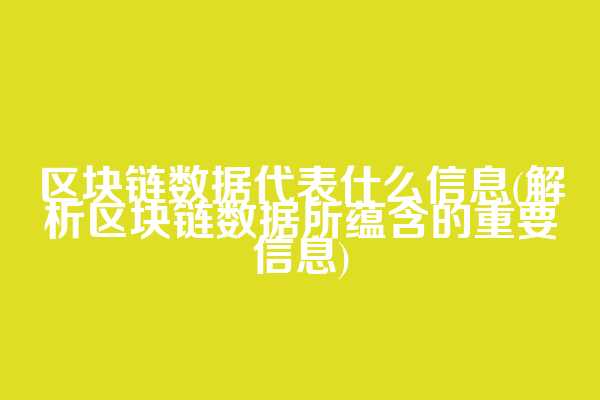 区块链数据代表什么信息(解析区块链数据所蕴含的重要信息)