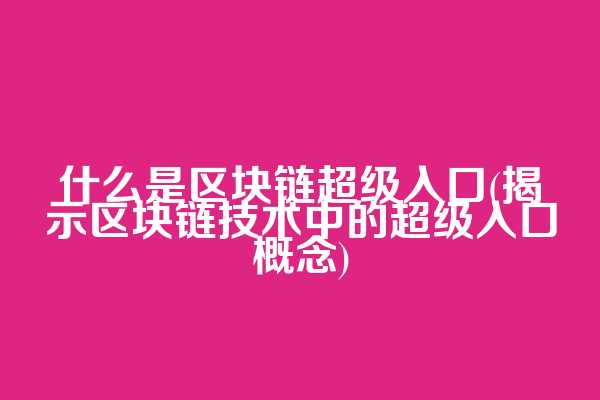 什么是区块链超级入口(揭示区块链技术中的超级入口概念)