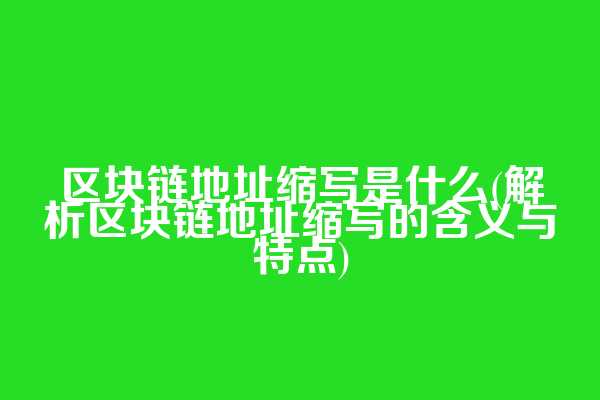 区块链地址缩写是什么(解析区块链地址缩写的含义与特点)  第1张