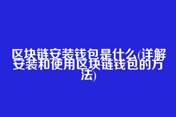区块链安装钱包是什么(详解安装和使用区块链钱包的方法)
