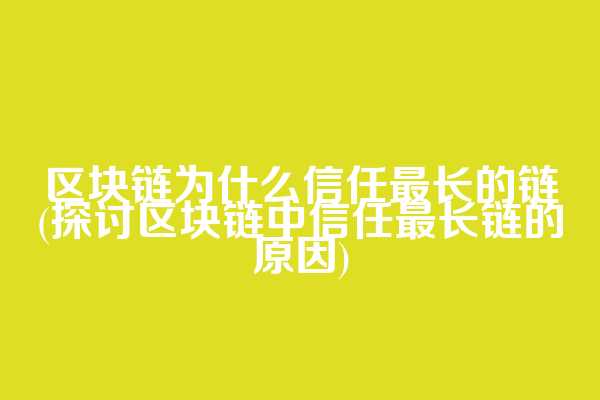 区块链为什么信任最长的链(探讨区块链中信任最长链的原因)