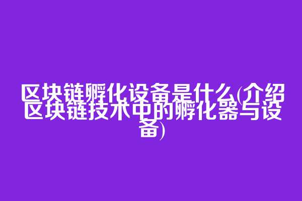 区块链孵化设备是什么(介绍区块链技术中的孵化器与设备)