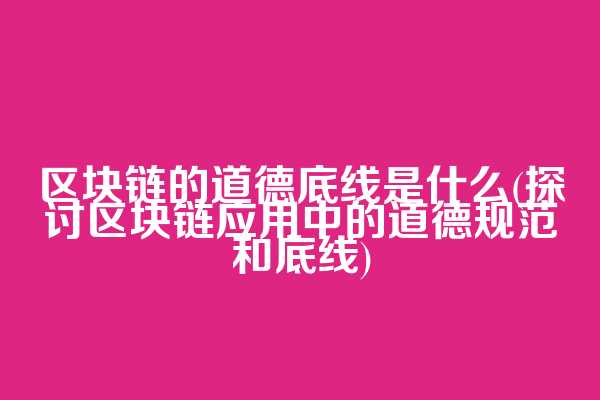 区块链的道德底线是什么(探讨区块链应用中的道德规范和底线)