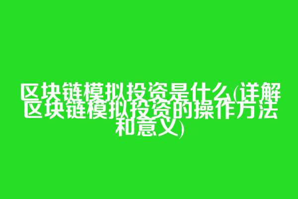 区块链模拟投资是什么(详解区块链模拟投资的操作方法和意义)