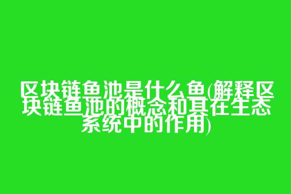 区块链鱼池是什么鱼(解释区块链鱼池的概念和其在生态系统中的作用)