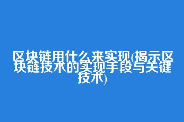 区块链用什么来实现(揭示区块链技术的实现手段与关键技术)