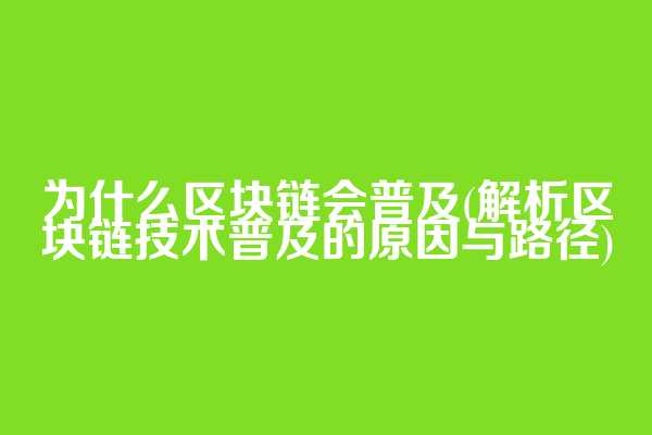 为什么区块链会普及(解析区块链技术普及的原因与路径)
