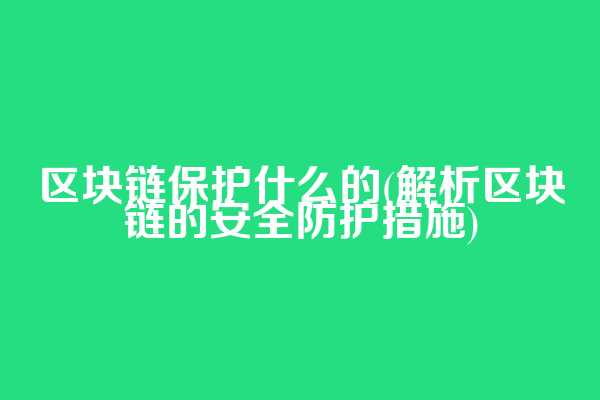 区块链保护什么的(解析区块链的安全防护措施)