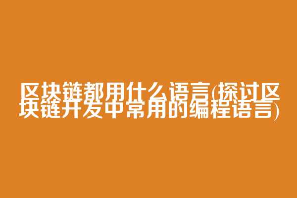 区块链都用什么语言(探讨区块链开发中常用的编程语言)