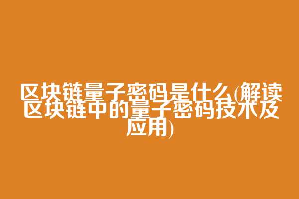 区块链量子密码是什么(解读区块链中的量子密码技术及应用)  第1张
