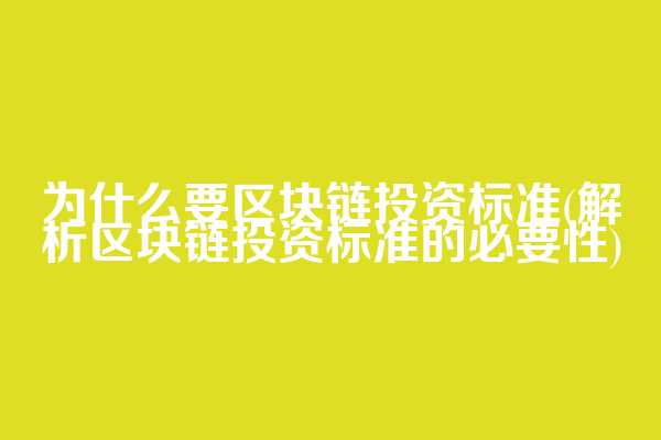 为什么要区块链投资标准(解析区块链投资标准的必要性)