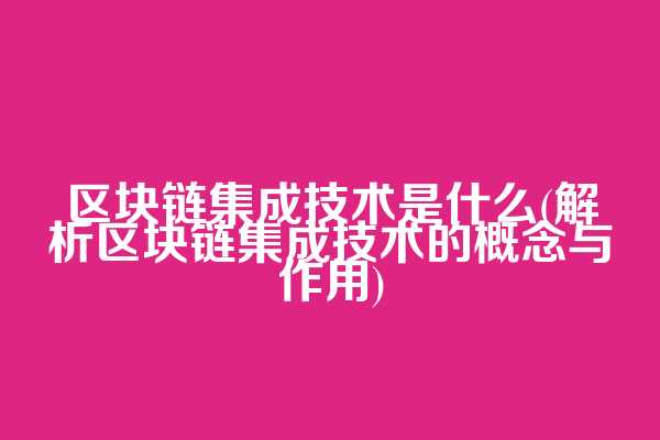 区块链集成技术是什么(解析区块链集成技术的概念与作用)