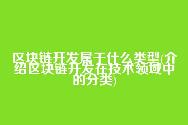 区块链开发属于什么类型(介绍区块链开发在技术领域中的分类)
