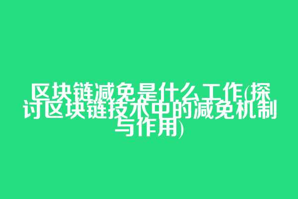 区块链减免是什么工作(探讨区块链技术中的减免机制与作用)