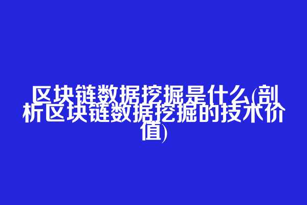 区块链数据挖掘是什么(剖析区块链数据挖掘的技术价值)
