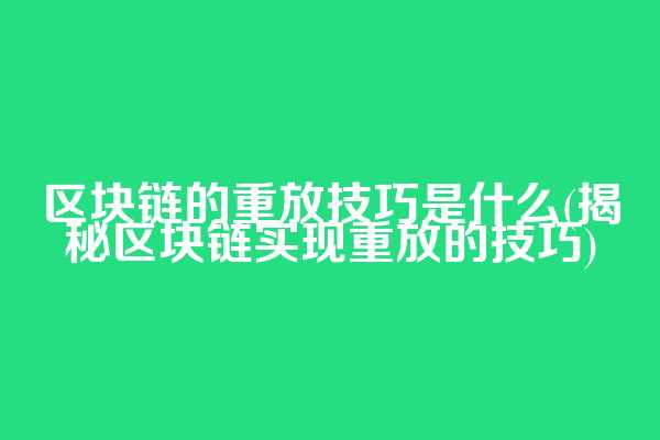 区块链的重放技巧是什么(揭秘区块链实现重放的技巧)