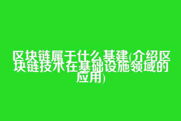区块链属于什么基建(介绍区块链技术在基础设施领域的应用)