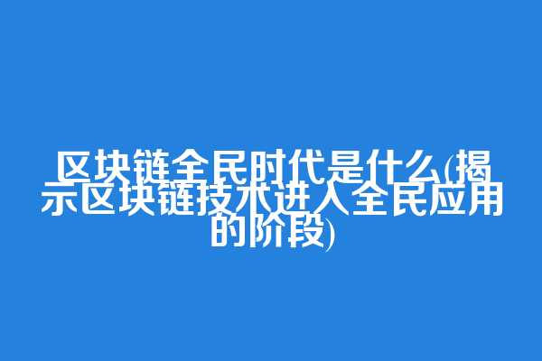 区块链全民时代是什么(揭示区块链技术进入全民应用的阶段)
