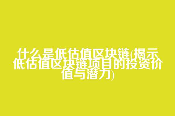 什么是低估值区块链(揭示低估值区块链项目的投资价值与潜力)