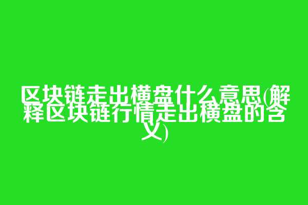 区块链走出横盘什么意思(解释区块链行情走出横盘的含义)