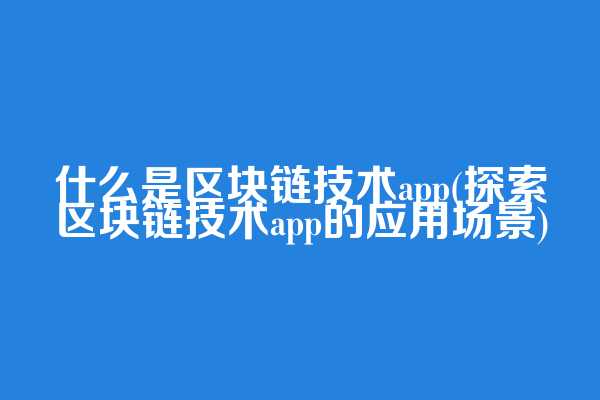 什么是区块链技术app(探索区块链技术app的应用场景)