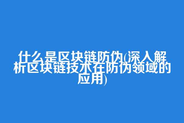什么是区块链防伪(深入解析区块链技术在防伪领域的应用)